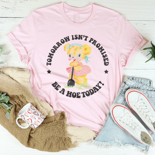 Tomorrow Isn't Promised Be A Hoe Today Tee