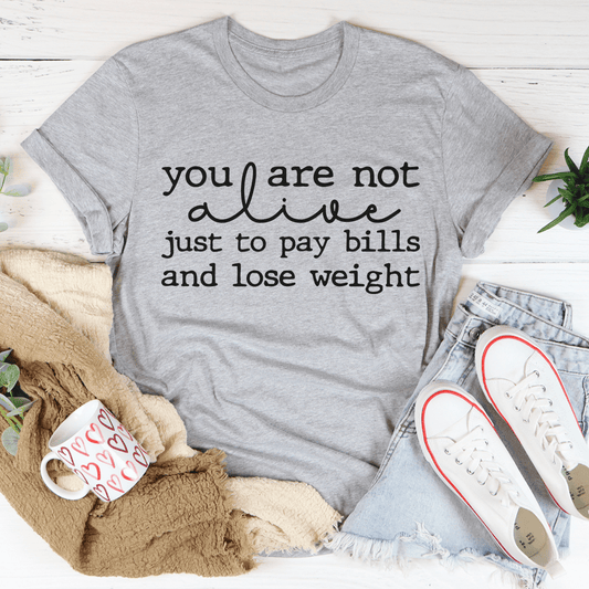 You Are Not Alive Just To Pay Bills And Lose Weight Tee