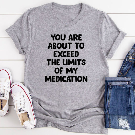 You are About to Exceed The Limits of My Medication T-Shirt