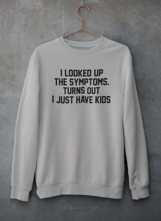 I Looked Up My Symptoms Turns Out I Just Have Kids Sweat Shirt